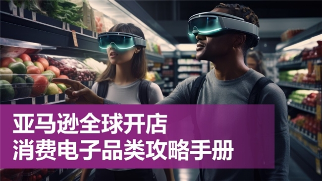 《2026亞馬遜全球開店消費(fèi)電子品類攻略手冊(cè)》重磅發(fā)布