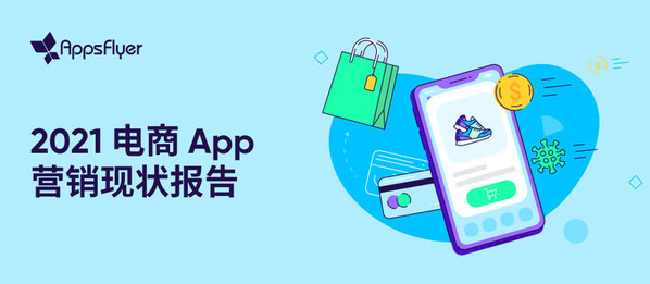 AppsFlyer 2021電商App營銷現(xiàn)狀報告